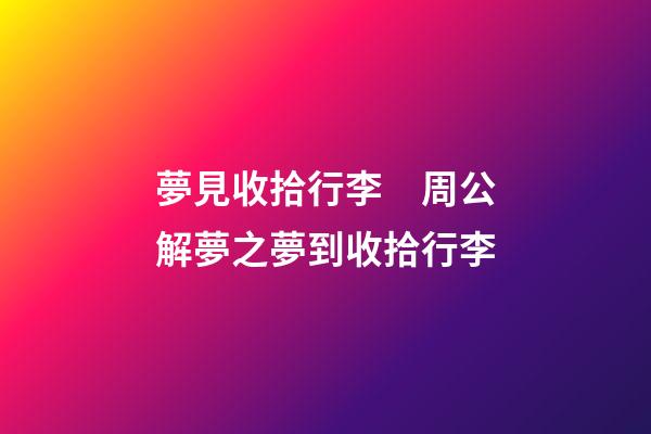 夢見收拾行李　周公解夢之夢到收拾行李